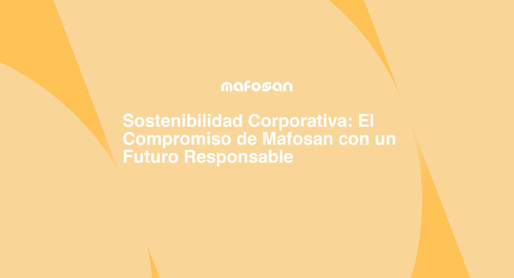 Sostenibilidad Corporativa: El Compromiso de Mafosan con un Futuro Responsable